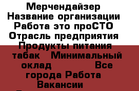 Мерчендайзер › Название организации ­ Работа-это проСТО › Отрасль предприятия ­ Продукты питания, табак › Минимальный оклад ­ 41 000 - Все города Работа » Вакансии   . Башкортостан респ.,Баймакский р-н